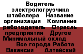 Водитель электропогрузчика/штабелера › Название организации ­ Компания-работодатель › Отрасль предприятия ­ Другое › Минимальный оклад ­ 35 000 - Все города Работа » Вакансии   . Алтайский край,Славгород г.